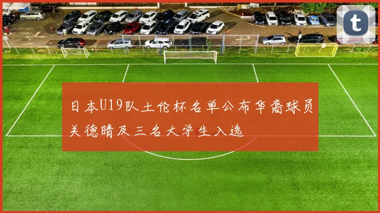 日本U19队土伦杯名单公布华裔球员关德晴及三名大学生入选