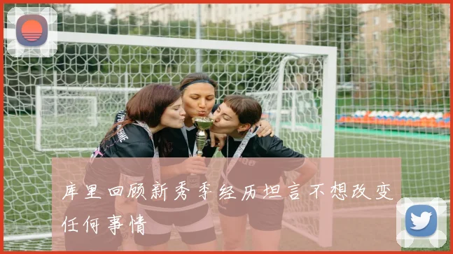 库里回顾新秀季经历坦言不想改变任何事情