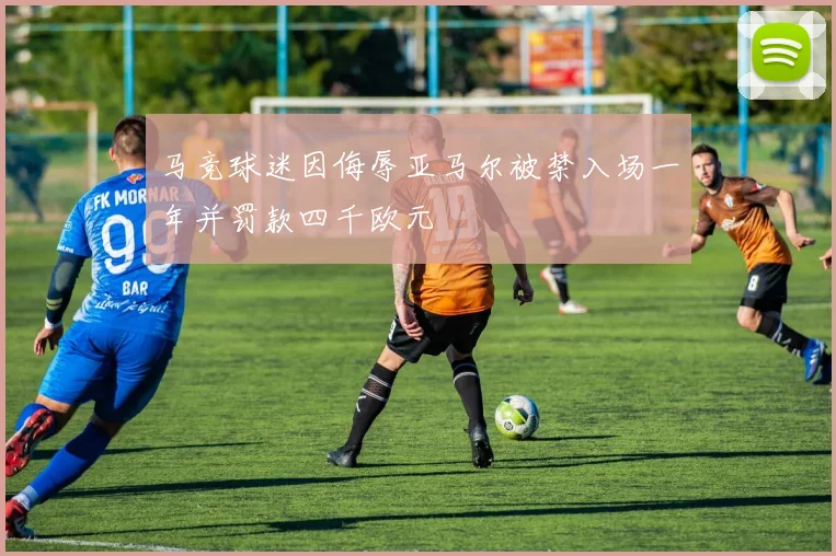 马竞球迷因侮辱亚马尔被禁入场一年并罚款四千欧元