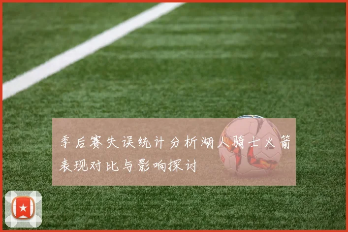 季后赛失误统计分析湖人骑士火箭表现对比与影响探讨