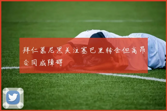 拜仁慕尼黑关注塞巴里转会但高昂合同成障碍