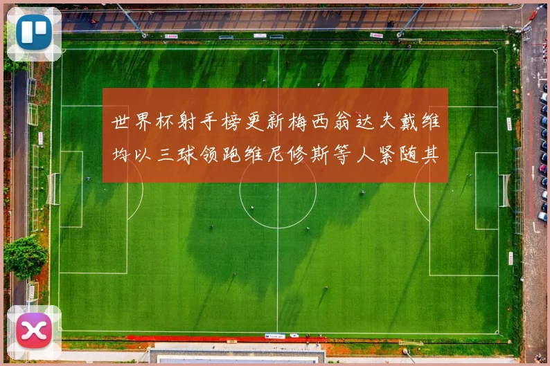 世界杯射手榜更新梅西翁达夫戴维均以三球领跑维尼修斯等人紧随其后