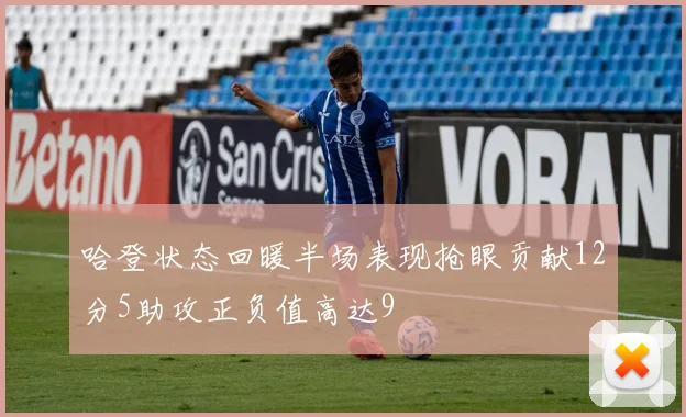 哈登状态回暖半场表现抢眼贡献12分5助攻正负值高达9
